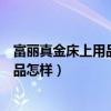 富丽真金床上用品排名第几（哪位亲告诉下富丽真金床上用品怎样）