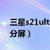 三星s21ultra怎么分屏(三星s21ultra怎么分屏) 三星s21ultra怎么分屏(三星s21ultra怎么分屏)