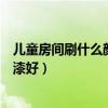 儿童房间刷什么颜色墙面漆好（请问儿童房间刷什么颜色的漆好）