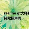realme gt大师版有双扬声器吗（realme真我GT大师版支持双扬声吗）
