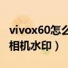 vivox60怎么自定义水印（vivoX60怎么设置相机水印）