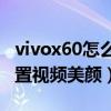 vivox60怎么设置视频美颜（vivoX60怎么设置视频美颜）