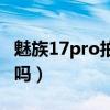 魅族17pro拍照怎么样（魅族17pro值得入手吗）