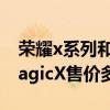 荣耀x系列和magic系列哪个值得买（荣耀MagicX售价多少）