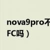 nova9pro不支持nfc（华为nova9Pro支持NFC吗）
