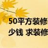 50平方装修要多少钱（苏州50平米装修要多少钱 求装修预算）