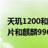 天玑1200和麒麟990比较如何（天玑1200芯片和麒麟990哪个好）