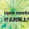 iqoo neo6se什么时候上市（iQOONeo6SE什么时候上市）