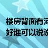 楼房背面有河为什么不好（房子后面有河好不好谁可以说说）