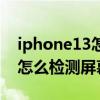 iphone13怎么检测屏幕有问题（iPhone13怎么检测屏幕）