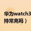 华为watch3支持常亮吗（华为watch3pro支持常亮吗）