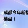 成都今年新楼盘有哪些（我想问成都有那些新楼盘）