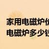 家用电磁炉价格一览表（求大神解答好一点的电磁炉多少钱）