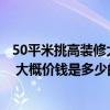 50平米挑高装修大概需要多少钱（挑高装修应该怎么装修啊 大概价钱是多少的啊）