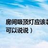 房间吸顶灯应该装在什么位置（房间吸顶灯装在什么位置谁可以说说）