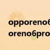 opporeno6pro 和findx3pro哪个好（opporeno6pro 和findx3pro哪个好）