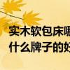 实木软包床哪个品牌性价比高（谁了解软包床什么牌子的好）