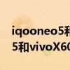 iqooneo5和vivox60游戏能力（iQOONeo5和vivoX60哪个好）