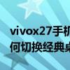 vivox27手机怎么切换经典桌面（vivoX60如何切换经典桌面）