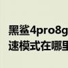 黑鲨4pro8g版不支持极速运行（黑鲨4Pro极速模式在哪里开启）