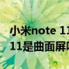 小米note 11pro评测是曲面屏吗（红米note11是曲面屏吗）