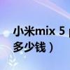 小米mix 5 pro被曝戴戒指（小米MIX5pro多少钱）