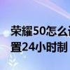 荣耀50怎么设置24小时制表（荣耀50怎么设置24小时制）