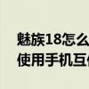 魅族18怎么打开魅族互传(魅族18pro怎么使用手机互传) 魅族18怎么打开魅族互传(魅族18pro怎么使用手机互传)