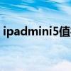 ipadmini5值得买吗（ipadmini5值得买吗）