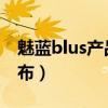 魅蓝blus产品介绍书（魅蓝Blus 什么时候发布）