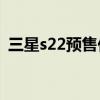 三星s22预售价多少（三星S22外观怎么样）