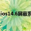 ios14.6屏蔽系统更新（iOS14.6更新了什么）