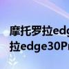 摩托罗拉edge s 和中兴axon30pro（摩托罗拉edge30Pro外观怎么样）