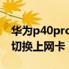 华为p40pro5g模式切换（华为p50pro怎么切换上网卡）