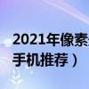 2021年像素最高的手机（2021年像素最高的手机推荐）