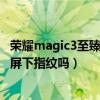 荣耀magic3至臻版是屏下指纹吗(荣耀Magic3至臻版支持屏下指纹吗) 荣耀magic3至臻版是屏下指纹吗(荣耀Magic3至臻版支持屏下指纹吗)