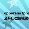opporeno3pro视频聊天美颜怎么开（opporeno6pro怎么开启微信视频美颜）