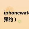 iphonewatch7（AppleWatchSeries7怎么预约）