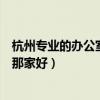 杭州专业的办公室装修靠谱吗（求大神解答杭州办公室装修那家好）