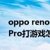oppo reno6pro+拍照测评（OPPOReno6Pro打游戏怎么样）
