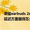 荣耀earbuds 2se玩游戏延迟怎么样（荣耀earbuds2se的延迟方面做得怎么样）