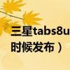 三星tabs8ultra评测（三星TabS8Ultra什么时候发布）