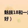 魅族18和一加9哪个好（魅族18和一加9哪个好）