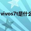 vivos7t是什么处理器（vivoS7t值得入手么）