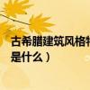 古希腊建筑风格特点及代表(求告知古希腊建筑的风格特点是什么) 古希腊建筑风格特点及代表(求告知古希腊建筑的风格特点是什么)