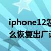 iphone12怎么恢复出厂设置(iphone12怎么恢复出厂设置) iphone12怎么恢复出厂设置(iphone12怎么恢复出厂设置)