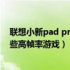 联想小新pad pro11.5评测（联想小新PadPro12.6支持哪些高帧率游戏）