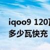 iqoo9 120瓦快充要多久充满(iQOO9支持多少瓦快充) iqoo9 120瓦快充要多久充满(iQOO9支持多少瓦快充)