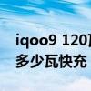 iqoo9 120瓦快充要多久充满（iQOO9支持多少瓦快充）