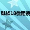 魅族18微距镜头(魅族18pro怎么设置微距) 魅族18微距镜头(魅族18pro怎么设置微距)